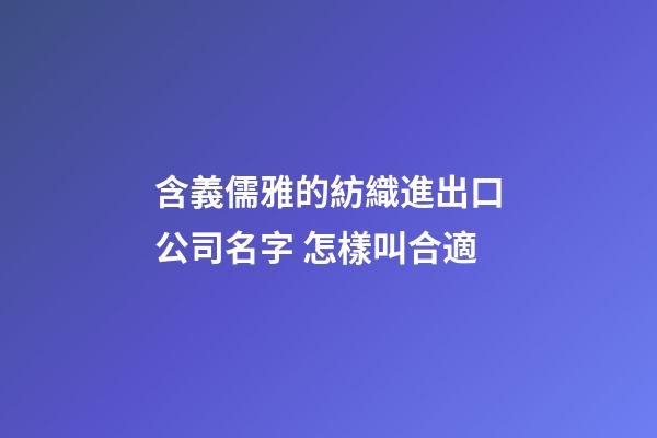 含義儒雅的紡織進出口公司名字 怎樣叫合適-第1張-公司起名-玄機派